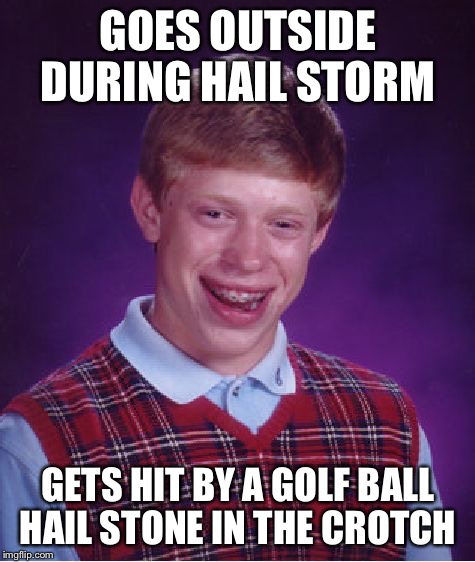 Target acquired | GOES OUTSIDE DURING HAIL STORM; GETS HIT BY A GOLF BALL HAIL STONE IN THE CROTCH | image tagged in memes,bad luck brian,hail | made w/ Imgflip meme maker