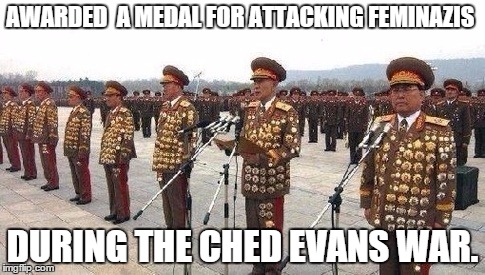 AWARDED  A MEDAL FOR ATTACKING FEMINAZIS; DURING THE CHED EVANS WAR. | image tagged in north korea medals | made w/ Imgflip meme maker