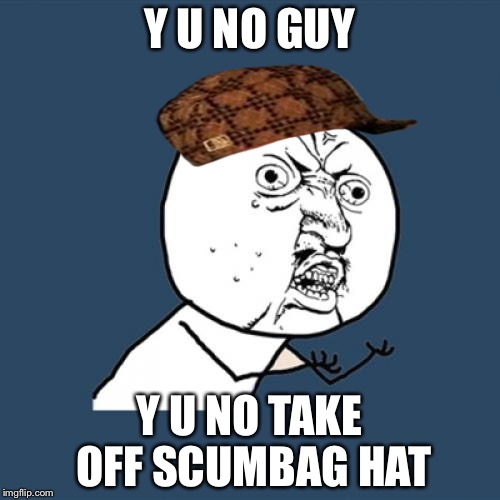 Y U No | Y U NO GUY; Y U NO TAKE OFF SCUMBAG HAT | image tagged in memes,y u no,scumbag | made w/ Imgflip meme maker