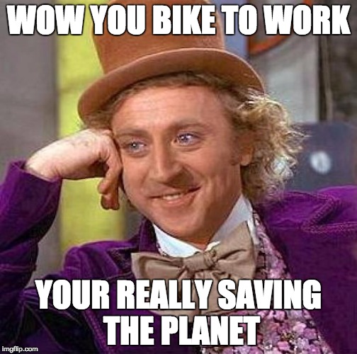 Creepy Condescending Wonka | WOW YOU BIKE TO WORK; YOUR REALLY SAVING THE PLANET | image tagged in memes,creepy condescending wonka | made w/ Imgflip meme maker