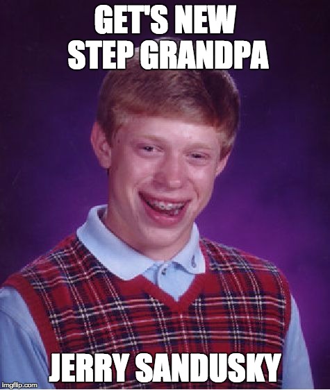 Bad Luck Brian | GET'S NEW STEP GRANDPA; JERRY SANDUSKY | image tagged in memes,bad luck brian | made w/ Imgflip meme maker