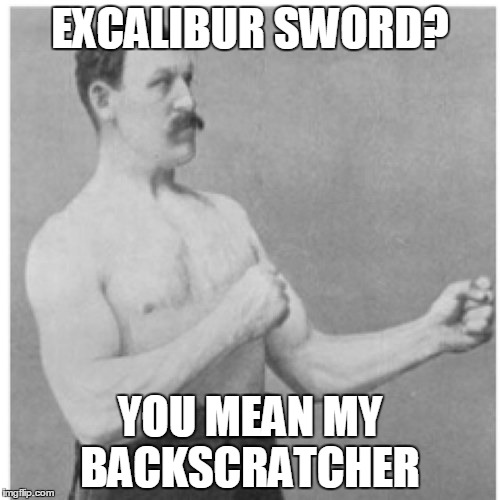 Overly Manly Man Meme | EXCALIBUR SWORD? YOU MEAN MY BACKSCRATCHER | image tagged in memes,overly manly man | made w/ Imgflip meme maker