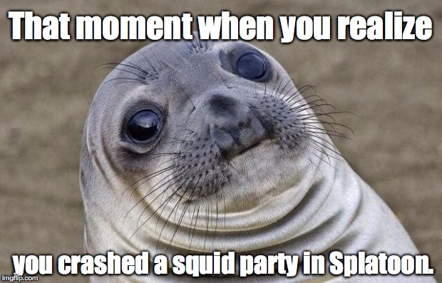 Awkward Moment Sealion | That moment when you realize; you crashed a squid party in Splatoon. | image tagged in memes,awkward moment sealion | made w/ Imgflip meme maker