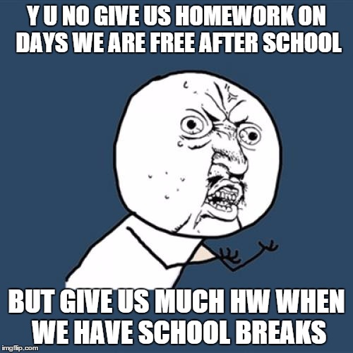 Seriously tho | Y U NO GIVE US HOMEWORK ON DAYS WE ARE FREE AFTER SCHOOL; BUT GIVE US MUCH HW WHEN WE HAVE SCHOOL BREAKS | image tagged in memes,y u no,why,teacher,school,unhelpful high school teacher | made w/ Imgflip meme maker