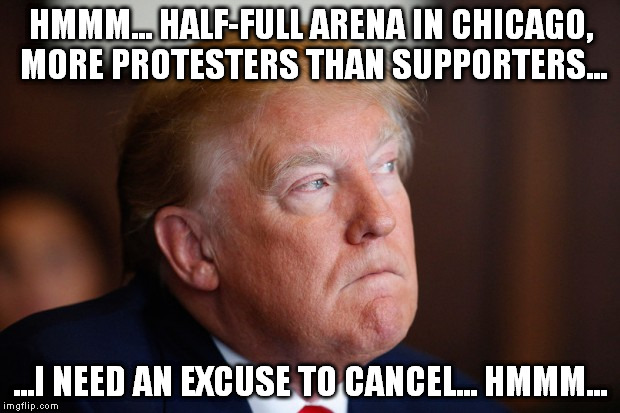 trump excuse chicago | HMMM... HALF-FULL ARENA IN CHICAGO, MORE PROTESTERS THAN SUPPORTERS... ...I NEED AN EXCUSE TO CANCEL... HMMM... | image tagged in trump,chicago | made w/ Imgflip meme maker