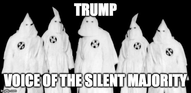 kkk | TRUMP; VOICE OF THE SILENT MAJORITY | image tagged in kkk | made w/ Imgflip meme maker