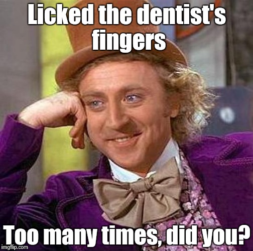 Creepy Condescending Wonka Meme | Licked the dentist's fingers Too many times, did you? | image tagged in memes,creepy condescending wonka | made w/ Imgflip meme maker
