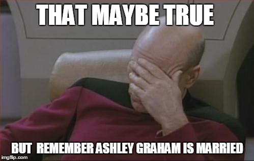 THAT MAYBE TRUE BUT  REMEMBER ASHLEY GRAHAM IS MARRIED | made w/ Imgflip meme maker