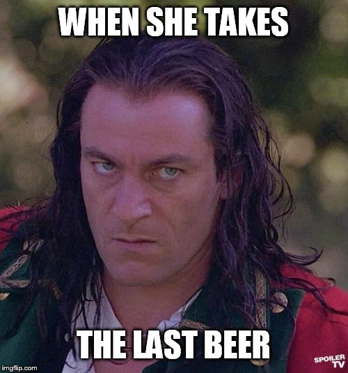 The Last Beer | WHEN SHE TAKES; THE LAST BEER | image tagged in funny | made w/ Imgflip meme maker
