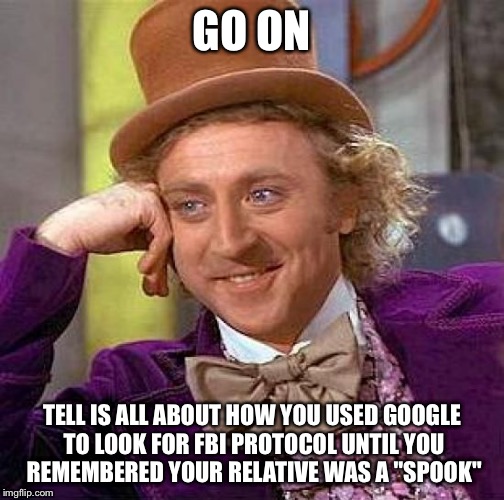 Creepy Condescending Wonka Meme | GO ON; TELL IS ALL ABOUT HOW YOU USED GOOGLE TO LOOK FOR FBI PROTOCOL UNTIL YOU REMEMBERED YOUR RELATIVE WAS A "SPOOK" | image tagged in memes,creepy condescending wonka | made w/ Imgflip meme maker