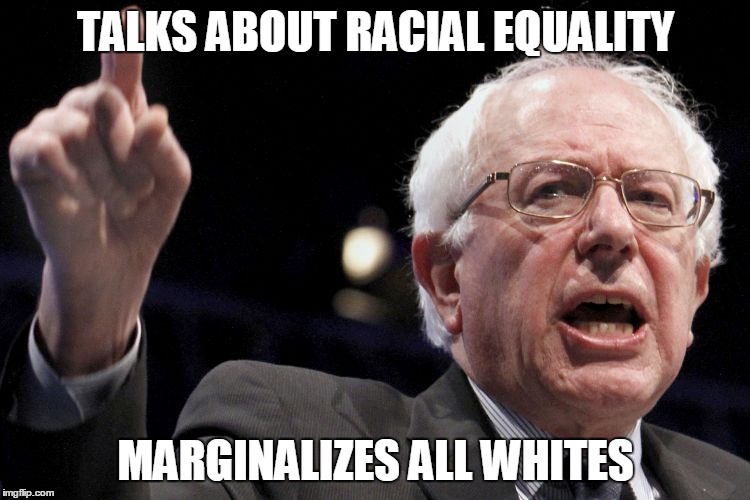 Bernie Sanders | TALKS ABOUT RACIAL EQUALITY; MARGINALIZES ALL WHITES | image tagged in bernie sanders,The_Donald | made w/ Imgflip meme maker