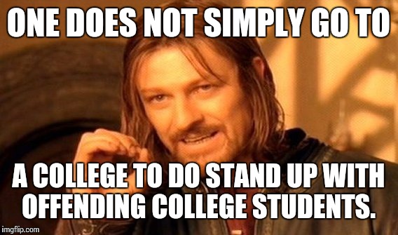 One Does Not Simply Meme | ONE DOES NOT SIMPLY GO TO; A COLLEGE TO DO STAND UP WITH OFFENDING COLLEGE STUDENTS. | image tagged in memes,one does not simply | made w/ Imgflip meme maker