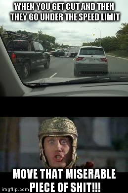 When you get your shit cut off | WHEN YOU GET CUT AND THEN THEY GO UNDER THE SPEED LIMIT; MOVE THAT MISERABLE PIECE OF SHIT!!! | image tagged in traffic,cars,move that miserable piece of shit,getting cut off,movie,quotes | made w/ Imgflip meme maker