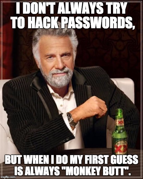 The Most Interesting Man In The World | I DON'T ALWAYS TRY TO HACK PASSWORDS, BUT WHEN I DO MY FIRST GUESS IS ALWAYS "MONKEY BUTT". | image tagged in memes,the most interesting man in the world | made w/ Imgflip meme maker