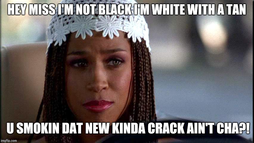 Stacy Dash | HEY MISS I'M NOT BLACK I'M WHITE WITH A TAN; U SMOKIN DAT NEW KINDA CRACK AIN'T CHA?! | image tagged in stacy dash | made w/ Imgflip meme maker