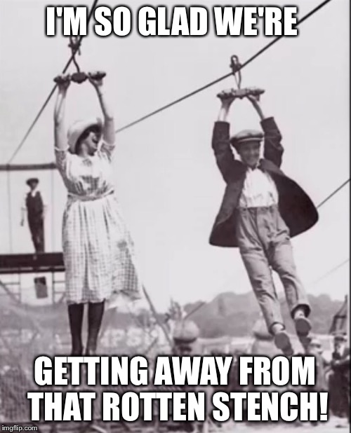 Zip line couple  | I'M SO GLAD WE'RE GETTING AWAY FROM THAT ROTTEN STENCH! | image tagged in zip line couple | made w/ Imgflip meme maker