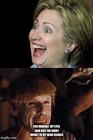 Simply scared | YOU MAMAKE  MY EYES RAIN AND THE NIGHT MOVIE I'M MY HEAD SCARED | image tagged in hillary clinton,simple jack,politics,funny memes,funny | made w/ Imgflip meme maker