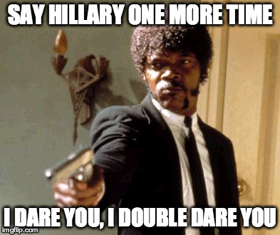 Say That Again I Dare You | SAY HILLARY ONE MORE TIME; I DARE YOU, I DOUBLE DARE YOU | image tagged in memes,say that again i dare you | made w/ Imgflip meme maker
