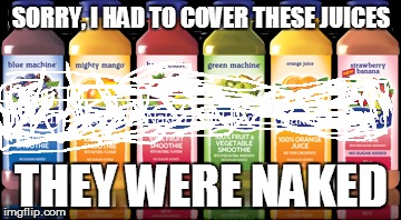 SORRY, I HAD TO COVER THESE JUICES; THEY WERE NAKED | image tagged in funny memes,naked,juice | made w/ Imgflip meme maker