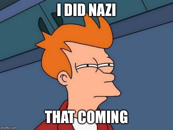 Futurama Fry Meme | I DID NAZI THAT COMING | image tagged in memes,futurama fry | made w/ Imgflip meme maker