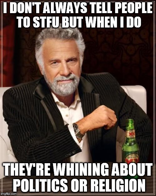 The Most Interesting Man In The World | I DON'T ALWAYS TELL PEOPLE TO STFU BUT WHEN I DO; THEY'RE WHINING ABOUT POLITICS OR RELIGION | image tagged in memes,the most interesting man in the world | made w/ Imgflip meme maker