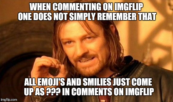 One Does Not Simply Meme | WHEN COMMENTING ON IMGFLIP ONE DOES NOT SIMPLY REMEMBER THAT; ALL EMOJI'S AND SMILIES JUST COME UP AS ??? IN COMMENTS ON IMGFLIP | image tagged in memes,one does not simply | made w/ Imgflip meme maker