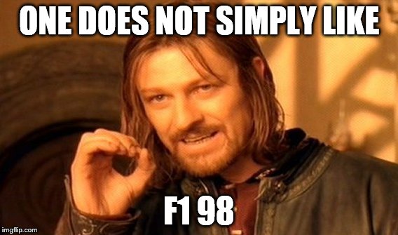 One Does Not Simply Meme | ONE DOES NOT SIMPLY LIKE; F1 98 | image tagged in memes,one does not simply | made w/ Imgflip meme maker