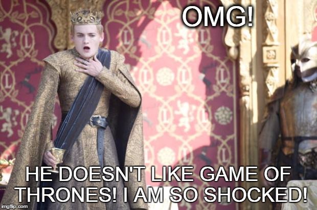 Not everyone does... | OMG! HE DOESN'T LIKE GAME OF THRONES! I AM SO SHOCKED! | image tagged in game of thrones | made w/ Imgflip meme maker