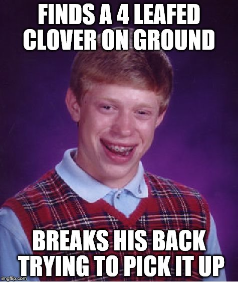 Bad Luck Brian | FINDS A 4 LEAFED CLOVER ON GROUND; BREAKS HIS BACK TRYING TO PICK IT UP | image tagged in memes,bad luck brian | made w/ Imgflip meme maker