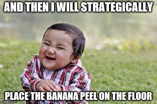 Evil Toddler | AND THEN I WILL STRATEGICALLY; PLACE THE BANANA PEEL ON THE FLOOR | image tagged in memes,evil toddler | made w/ Imgflip meme maker