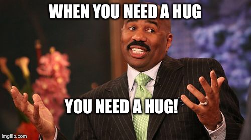 Steve Harvey Meme | WHEN YOU NEED A HUG YOU NEED A HUG! | image tagged in memes,steve harvey | made w/ Imgflip meme maker