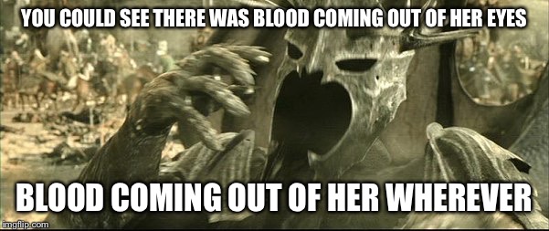 YOU COULD SEE THERE WAS BLOOD COMING OUT OF HER EYES; BLOOD COMING OUT OF HER WHEREVER | image tagged in pardon | made w/ Imgflip meme maker