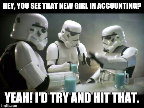 Chillin at the bar. | HEY, YOU SEE THAT NEW GIRL IN ACCOUNTING? YEAH! I'D TRY AND HIT THAT. | image tagged in memes,funny,stormtrooper | made w/ Imgflip meme maker