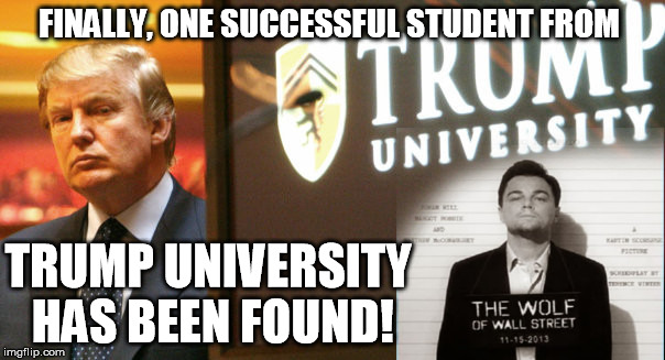 One Success from Trump | FINALLY, ONE SUCCESSFUL STUDENT FROM; TRUMP UNIVERSITY HAS BEEN FOUND! | image tagged in election 2016 | made w/ Imgflip meme maker