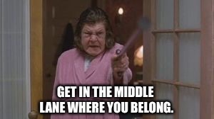 Momma | GET IN THE MIDDLE LANE WHERE YOU BELONG. | image tagged in momma | made w/ Imgflip meme maker