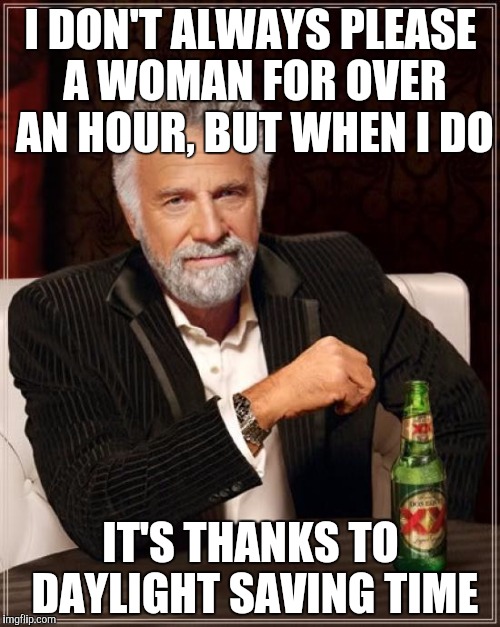The Most Interesting Man In The World Meme | I DON'T ALWAYS PLEASE A WOMAN FOR OVER AN HOUR, BUT WHEN I DO; IT'S THANKS TO DAYLIGHT SAVING TIME | image tagged in memes,the most interesting man in the world | made w/ Imgflip meme maker