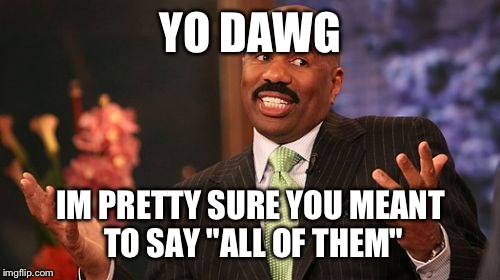 Steve Harvey Meme | YO DAWG IM PRETTY SURE YOU MEANT TO SAY "ALL OF THEM" | image tagged in memes,steve harvey | made w/ Imgflip meme maker