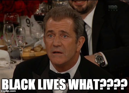 Confused Mel Gibson | BLACK LIVES WHAT???? | image tagged in memes,confused mel gibson | made w/ Imgflip meme maker