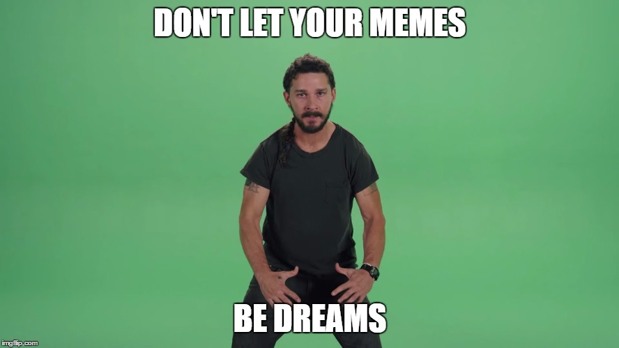 DON'T LET YOUR MEMES; BE DREAMS | image tagged in shia labeouf | made w/ Imgflip meme maker