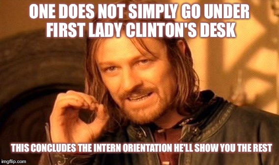 One Does Not Simply Meme | ONE DOES NOT SIMPLY GO UNDER FIRST LADY CLINTON'S DESK; THIS CONCLUDES THE INTERN ORIENTATION HE'LL SHOW YOU THE REST | image tagged in memes,one does not simply | made w/ Imgflip meme maker