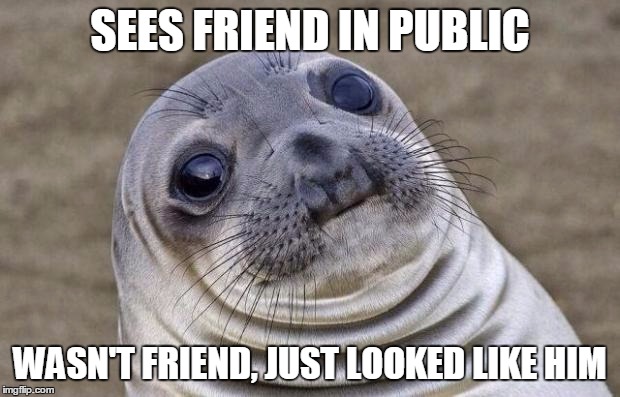 Awkward Moment Sealion | SEES FRIEND IN PUBLIC; WASN'T FRIEND, JUST LOOKED LIKE HIM | image tagged in memes,awkward moment sealion | made w/ Imgflip meme maker