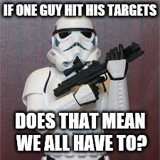 IF ONE GUY HIT HIS TARGETS DOES THAT MEAN WE ALL HAVE TO? | made w/ Imgflip meme maker