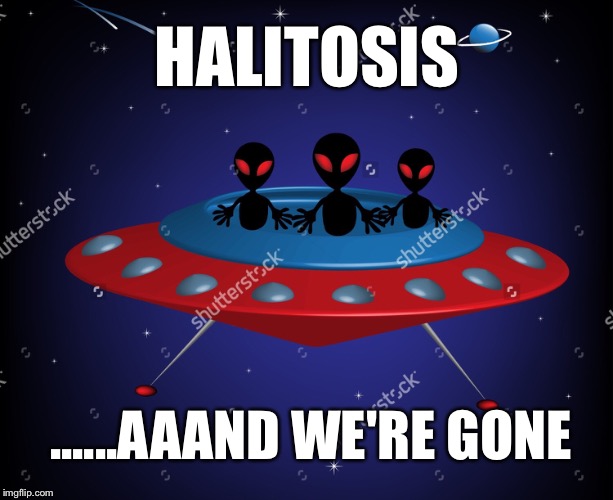HALITOSIS ......AAAND WE'RE GONE | made w/ Imgflip meme maker