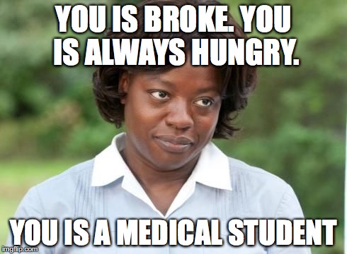 the help | YOU IS BROKE. YOU IS ALWAYS HUNGRY. YOU IS A MEDICAL STUDENT | image tagged in the help | made w/ Imgflip meme maker