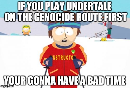 Super Cool Ski Instructor | IF YOU PLAY UNDERTALE ON THE GENOCIDE ROUTE FIRST; YOUR GONNA HAVE A BAD TIME | image tagged in memes,super cool ski instructor | made w/ Imgflip meme maker