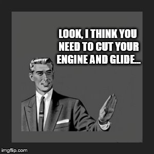 Kill Yourself Guy: Cut you engine... | LOOK, I THINK YOU NEED TO CUT YOUR ENGINE AND GLIDE... | image tagged in memes,kill yourself guy,engines,cut,glide,chill | made w/ Imgflip meme maker