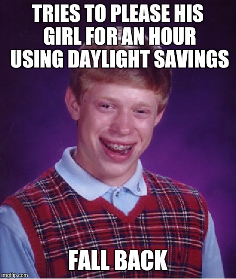 Bad Luck Brian Meme | TRIES TO PLEASE HIS GIRL FOR AN HOUR USING DAYLIGHT SAVINGS FALL BACK | image tagged in memes,bad luck brian | made w/ Imgflip meme maker