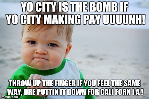 Success Kid Original | YO CITY IS THE BOMB IF YO CITY MAKING PAY UUUUNH! THROW UP THE FINGER IF YOU FEEL THE SAME WAY, DRE PUTTIN IT DOWN FOR CALI FORN I A ! | image tagged in memes,success kid original | made w/ Imgflip meme maker