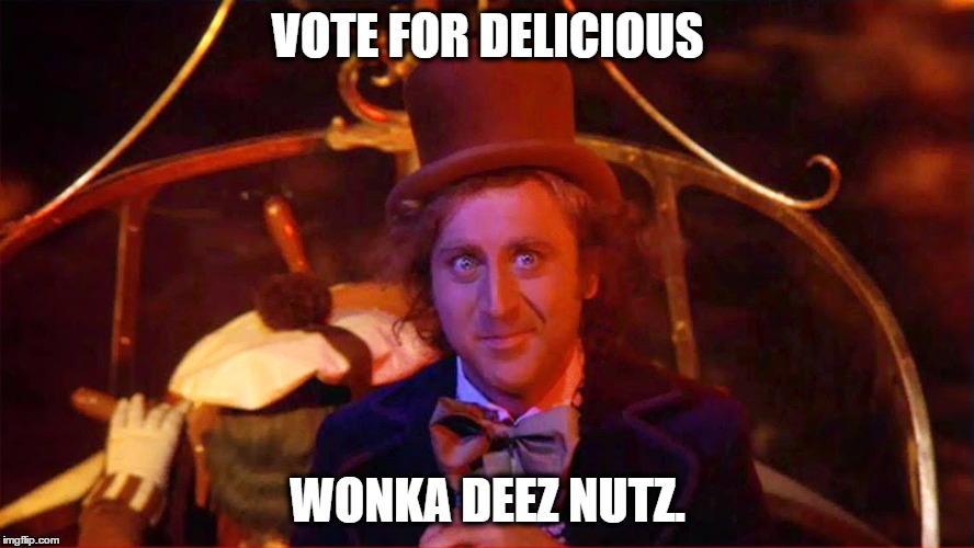 willy wonka | VOTE FOR DELICIOUS; WONKA DEEZ NUTZ. | image tagged in deez nutz,election 2016,creepy condescending wonka | made w/ Imgflip meme maker