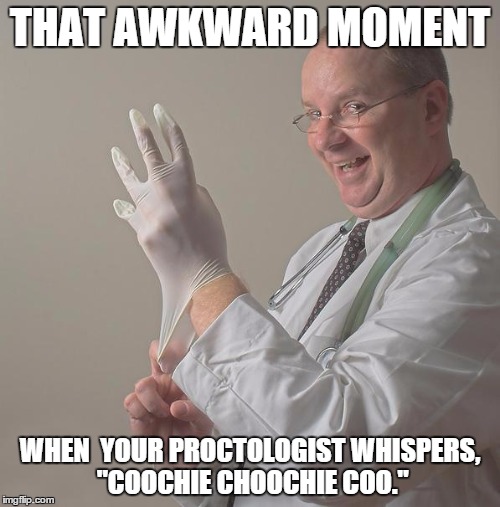 Insane Doctor | THAT AWKWARD MOMENT; WHEN  YOUR PROCTOLOGIST WHISPERS, "COOCHIE CHOOCHIE COO." | image tagged in insane doctor | made w/ Imgflip meme maker